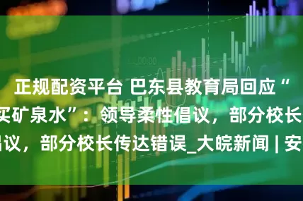 正规配资平台 巴东县教育局回应“被指强制教师购买矿泉水”：领导柔性倡议，部分校长传达错误_大皖新闻 | 安徽网
