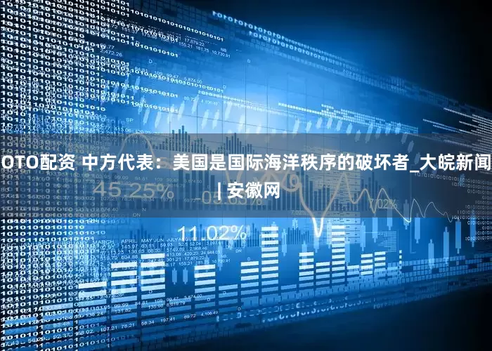 OTO配资 中方代表：美国是国际海洋秩序的破坏者_大皖新闻 | 安徽网