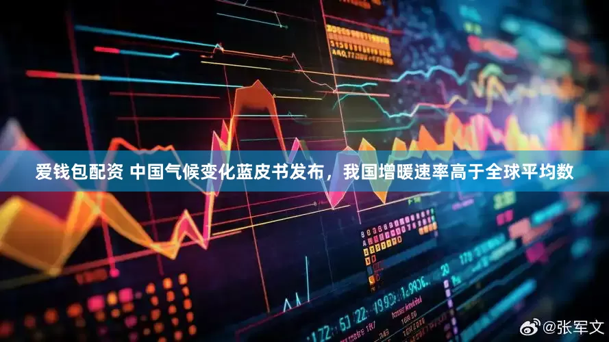 爱钱包配资 中国气候变化蓝皮书发布，我国增暖速率高于全球平均数