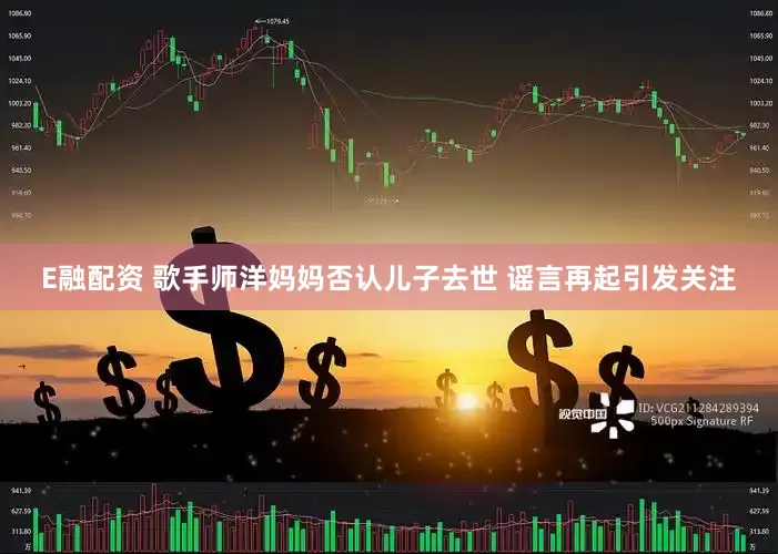 E融配资 歌手师洋妈妈否认儿子去世 谣言再起引发关注