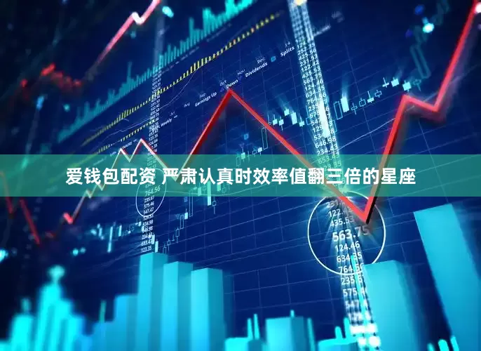 爱钱包配资 严肃认真时效率值翻三倍的星座