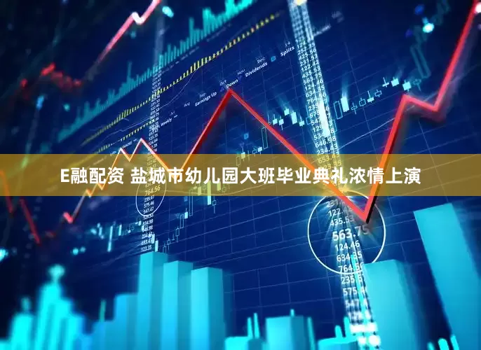 E融配资 盐城市幼儿园大班毕业典礼浓情上演