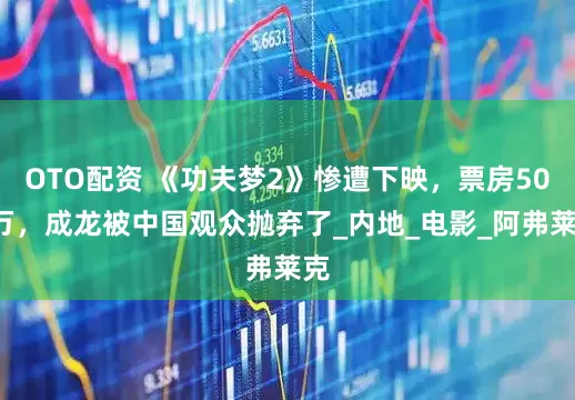 OTO配资 《功夫梦2》惨遭下映，票房505万，成龙被中国观众抛弃了_内地_电影_阿弗莱克