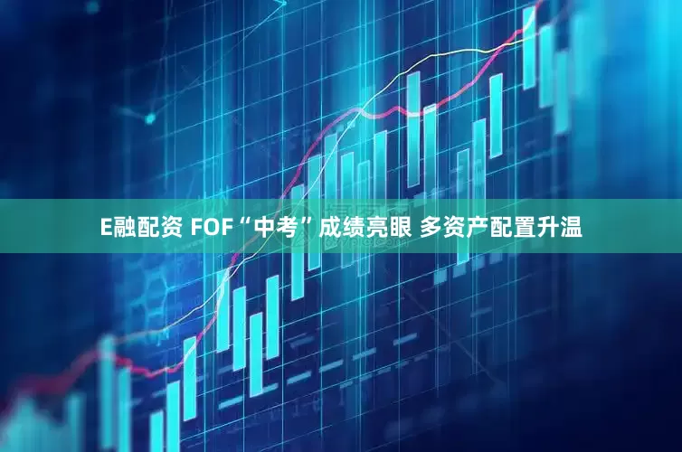 E融配资 FOF“中考”成绩亮眼 多资产配置升温