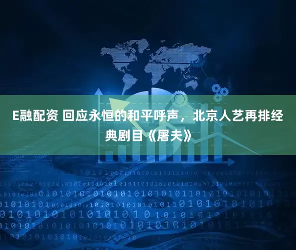E融配资 回应永恒的和平呼声，北京人艺再排经典剧目《屠夫》