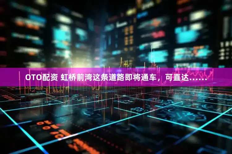 OTO配资 虹桥前湾这条道路即将通车，可直达……