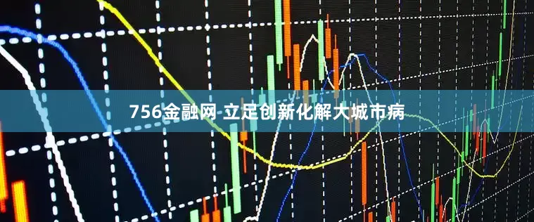 756金融网 立足创新化解大城市病