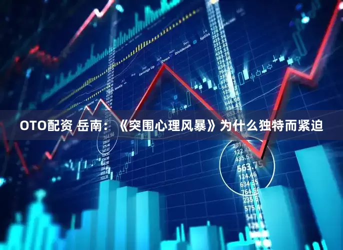OTO配资 岳南：《突围心理风暴》为什么独特而紧迫