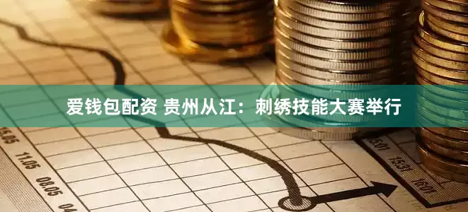 爱钱包配资 贵州从江：刺绣技能大赛举行