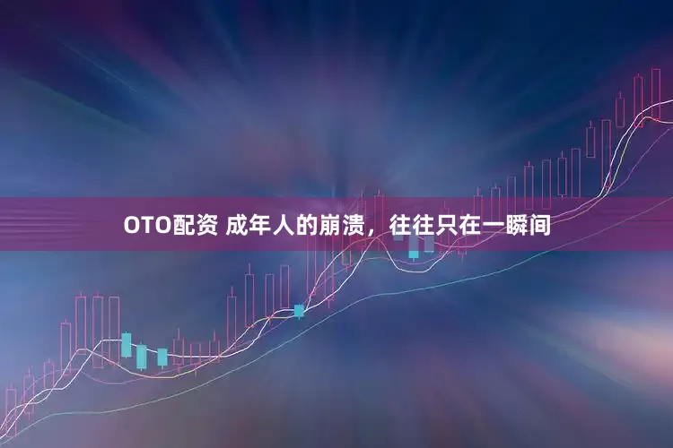 OTO配资 成年人的崩溃，往往只在一瞬间